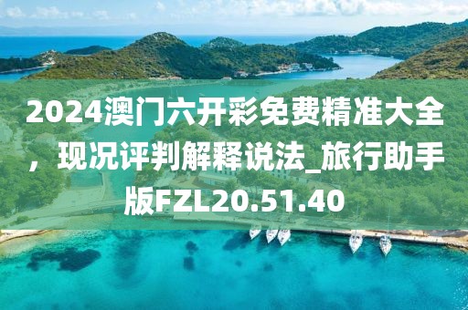 2024澳门六开彩免费精准大全，现况评判解释说法_旅行助手版FZL20.51.40