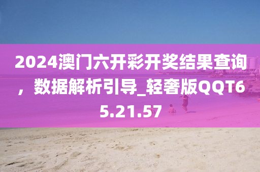 2024澳门六开彩开奖结果查询，数据解析引导_轻奢版QQT65.21.57