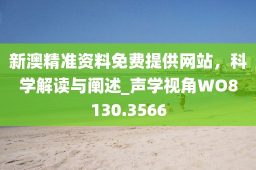 新澳精准资料免费提供网站，科学解读与阐述_声学视角WO8130.3566