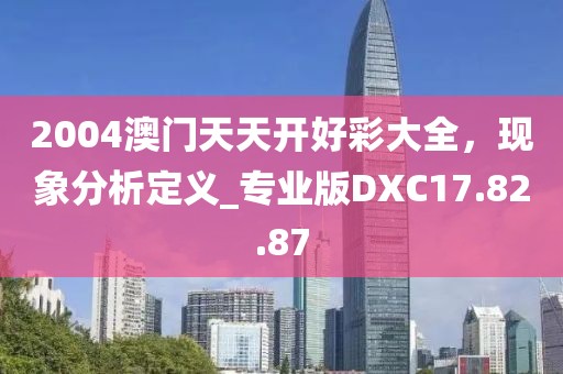 2004澳门天天开好彩大全，现象分析定义_专业版DXC17.82.87
