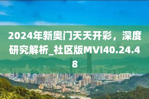 2024年新奥门天天开彩，深度研究解析_社区版MVI40.24.48