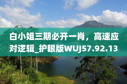 白小姐三期必开一肖，高速应对逻辑_护眼版WUJ57.92.13