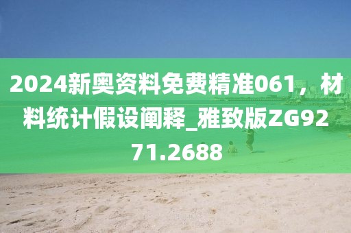 2024新奥资料免费精准061，材料统计假设阐释_雅致版ZG9271.2688