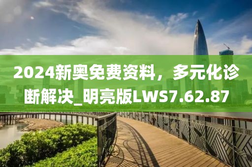 2024新奥免费资料，多元化诊断解决_明亮版LWS7.62.87