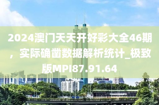 2024澳门天天开好彩大全46期，实际确凿数据解析统计_极致版MPI87.91.64