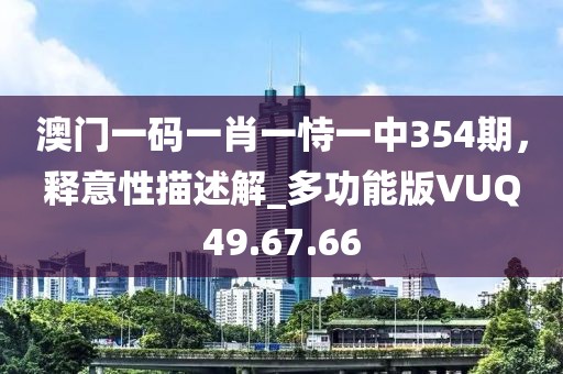 澳门一码一肖一恃一中354期，释意性描述解_多功能版VUQ49.67.66
