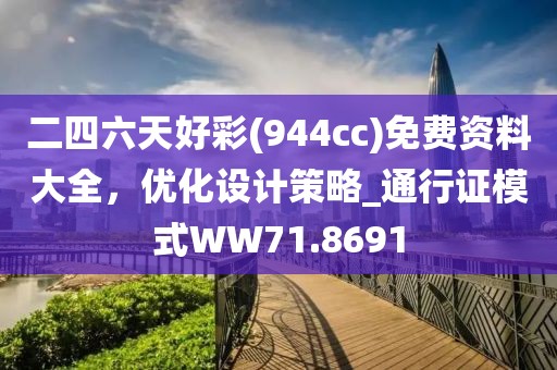 二四六天好彩(944cc)免费资料大全，优化设计策略_通行证模式WW71.8691