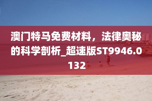 澳门特马免费材料，法律奥秘的科学剖析_超速版ST9946.0132
