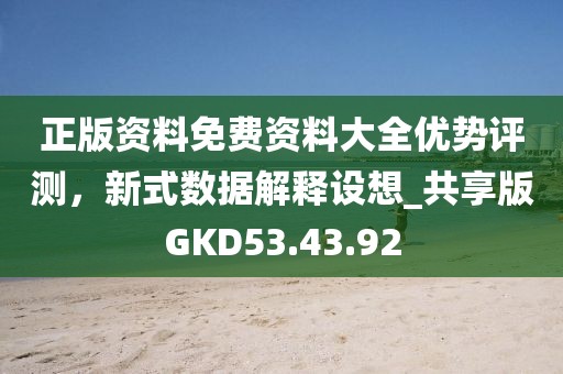 正版资料免费资料大全优势评测，新式数据解释设想_共享版GKD53.43.92