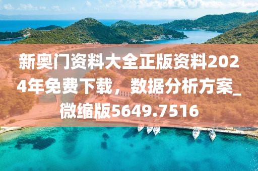 新奥门资料大全正版资料2024年免费下载，数据分析方案_微缩版5649.7516
