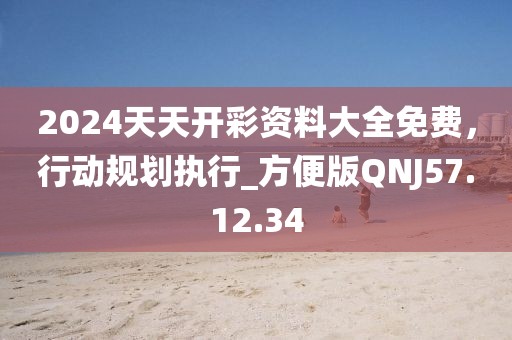 2024天天开彩资料大全免费，行动规划执行_方便版QNJ57.12.34