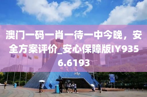 澳门一码一肖一待一中今晚，安全方案评价_安心保障版IY9356.6193