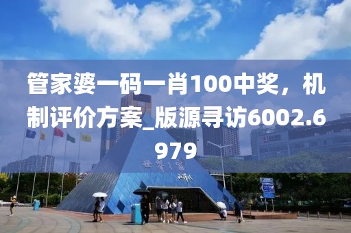 管家婆一码一肖100中奖，机制评价方案_版源寻访6002.6979