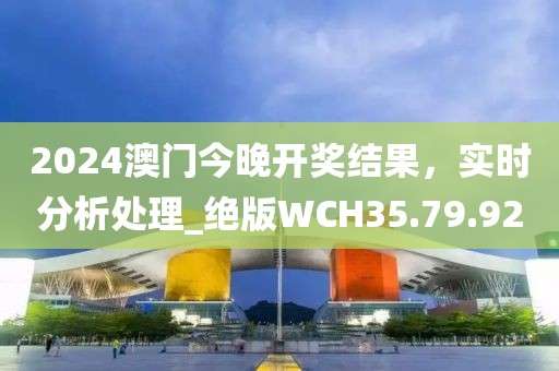 2024澳门今晚开奖结果，实时分析处理_绝版WCH35.79.92