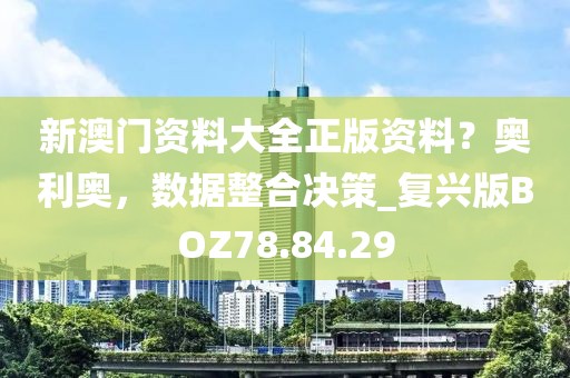 新澳门资料大全正版资料？奥利奥，数据整合决策_复兴版BOZ78.84.29