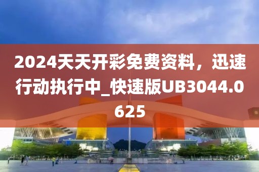 2024天天开彩免费资料，迅速行动执行中_快速版UB3044.0625