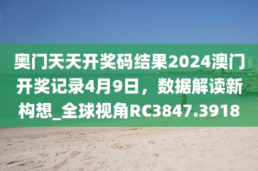 奥门天天开奖码结果2024澳门开奖记录4月9日，数据解读新构想_全球视角RC3847.3918