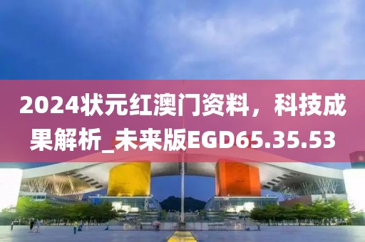 2024状元红澳门资料，科技成果解析_未来版EGD65.35.53