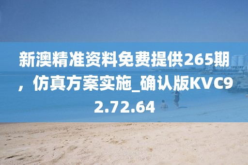 新澳精准资料免费提供265期，仿真方案实施_确认版KVC92.72.64