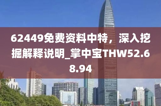 62449免费资料中特，深入挖掘解释说明_掌中宝THW52.68.94