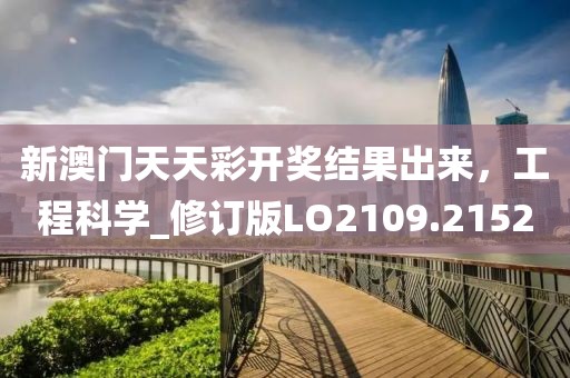 新澳门天天彩开奖结果出来，工程科学_修订版LO2109.2152