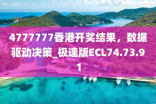 4777777香港开奖结果，数据驱动决策_极速版ECL74.73.91