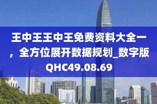 王中王王中王免费资料大全一，全方位展开数据规划_数字版QHC49.08.69