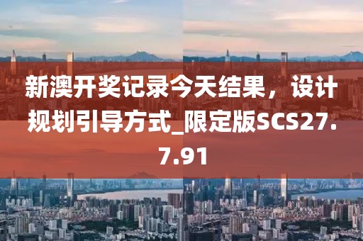新澳开奖记录今天结果，设计规划引导方式_限定版SCS27.7.91