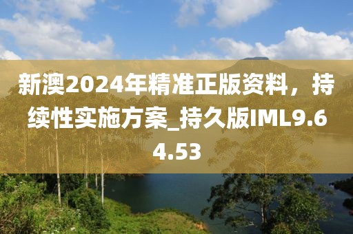 新澳2024年精准正版资料，持续性实施方案_持久版IML9.64.53