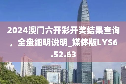 2024澳门六开彩开奖结果查询，全盘细明说明_媒体版LYS6.52.63