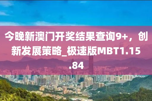 今晚新澳门开奖结果查询9+，创新发展策略_极速版MBT1.15.84