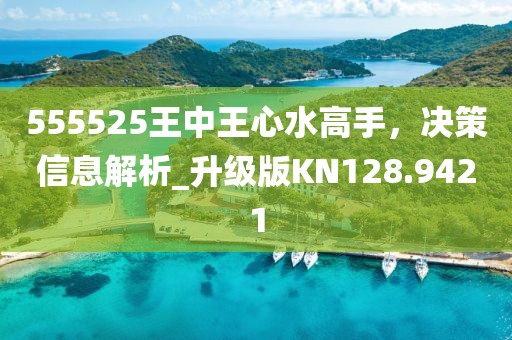 555525王中王心水高手，决策信息解析_升级版KN128.9421