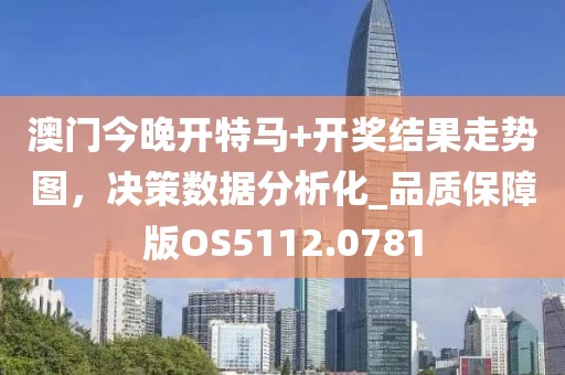 澳门今晚开特马+开奖结果走势图，决策数据分析化_品质保障版OS5112.0781