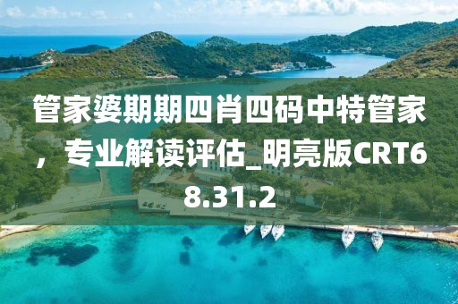 管家婆期期四肖四码中特管家，专业解读评估_明亮版CRT68.31.2