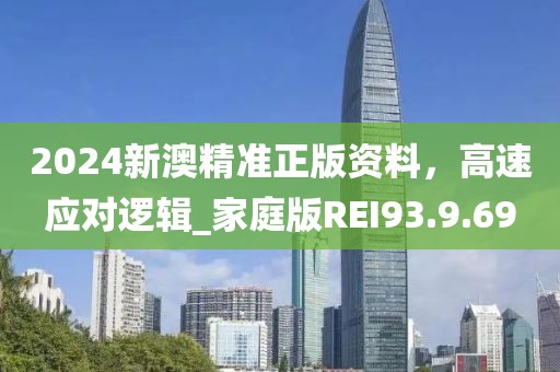 2024新澳精准正版资料，高速应对逻辑_家庭版REI93.9.69