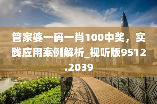 管家婆一码一肖100中奖，实践应用案例解析_视听版9512.2039