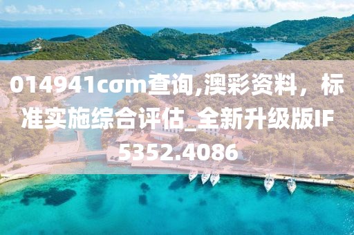 014941cσm查询,澳彩资料，标准实施综合评估_全新升级版IF5352.4086