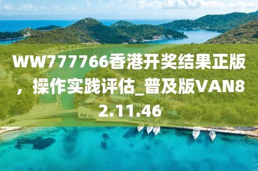 WW777766香港开奖结果正版，操作实践评估_普及版VAN82.11.46