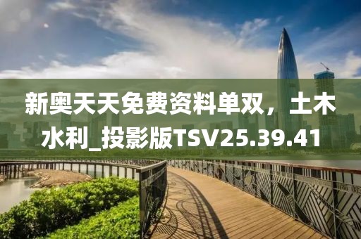 新奥天天免费资料单双，土木水利_投影版TSV25.39.41