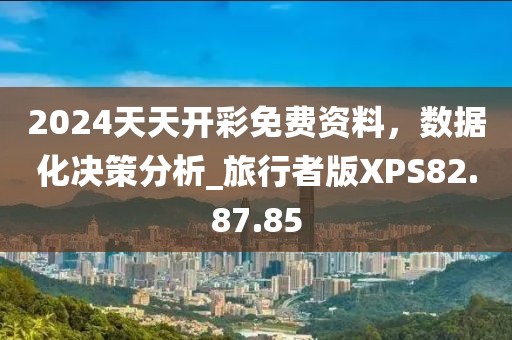 2024天天开彩免费资料，数据化决策分析_旅行者版XPS82.87.85