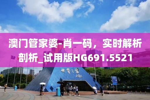 澳门管家婆-肖一码，实时解析剖析_试用版HG691.5521
