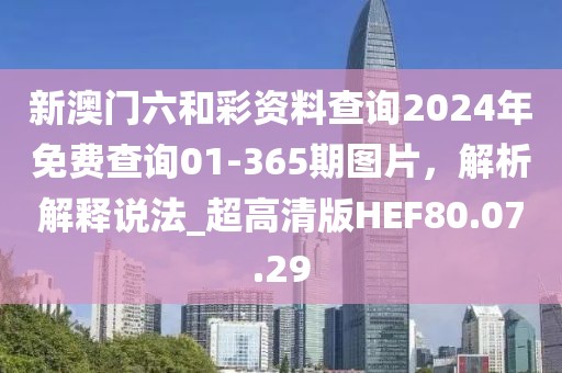 新澳门六和彩资料查询2024年免费查询01-365期图片，解析解释说法_超高清版HEF80.07.29