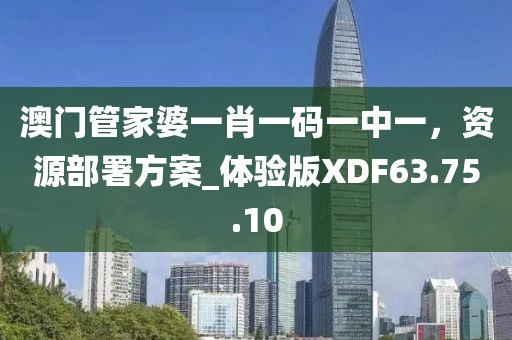 澳门管家婆一肖一码一中一，资源部署方案_体验版XDF63.75.10