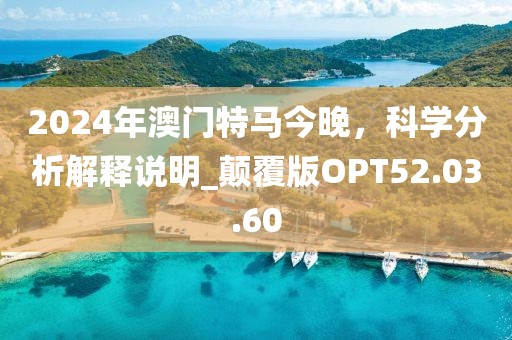 2024年澳门特马今晚，科学分析解释说明_颠覆版OPT52.03.60
