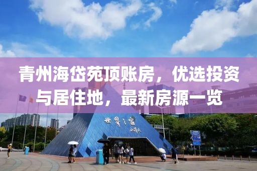 青州海岱苑顶账房，优选投资与居住地，最新房源一览