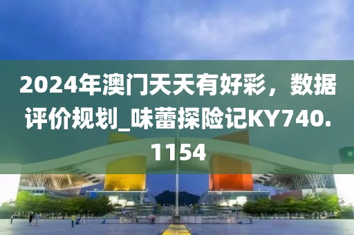 2024年澳门天天有好彩，数据评价规划_味蕾探险记KY740.1154