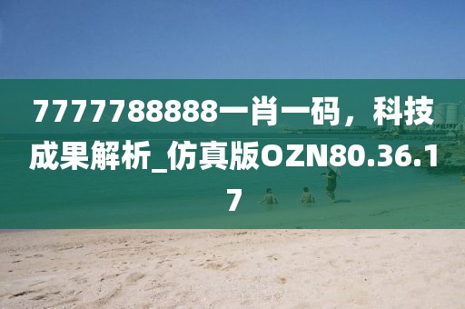 7777788888一肖一码，科技成果解析_仿真版OZN80.36.17