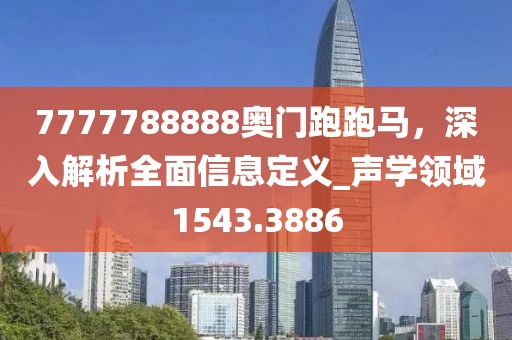 7777788888奥门跑跑马，深入解析全面信息定义_声学领域1543.3886