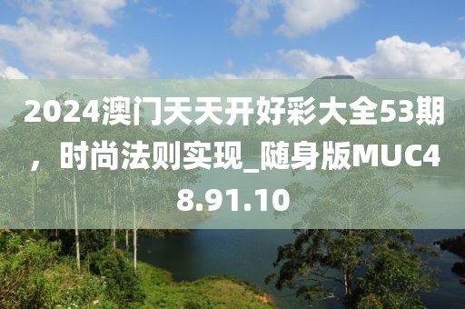 2024澳门天天开好彩大全53期，时尚法则实现_随身版MUC48.91.10