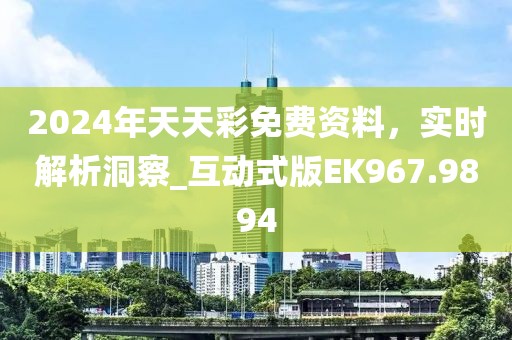 2024年天天彩免费资料，实时解析洞察_互动式版EK967.9894